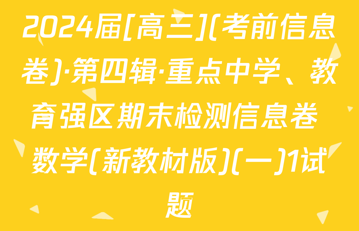 2024届[高三](考前信息卷)·第四辑·重点中学、教育强区期末检测信息卷 数学(新教材版)(一)1试题