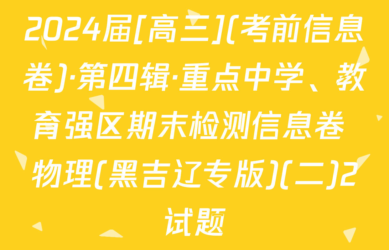 2024届[高三](考前信息卷)·第四辑·重点中学、教育强区期末检测信息卷 物理(黑吉辽专版)(二)2试题