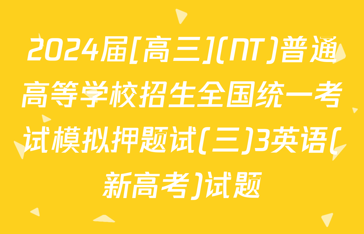 2024届[高三](NT)普通高等学校招生全国统一考试模拟押题试(三)3英语(新高考)试题
