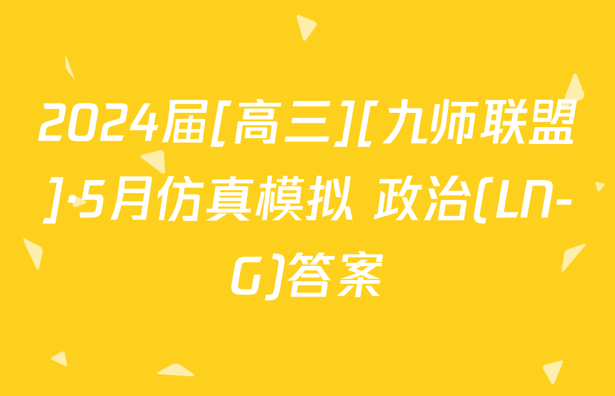 2024届[高三][九师联盟]·5月仿真模拟 政治(LN-G)答案