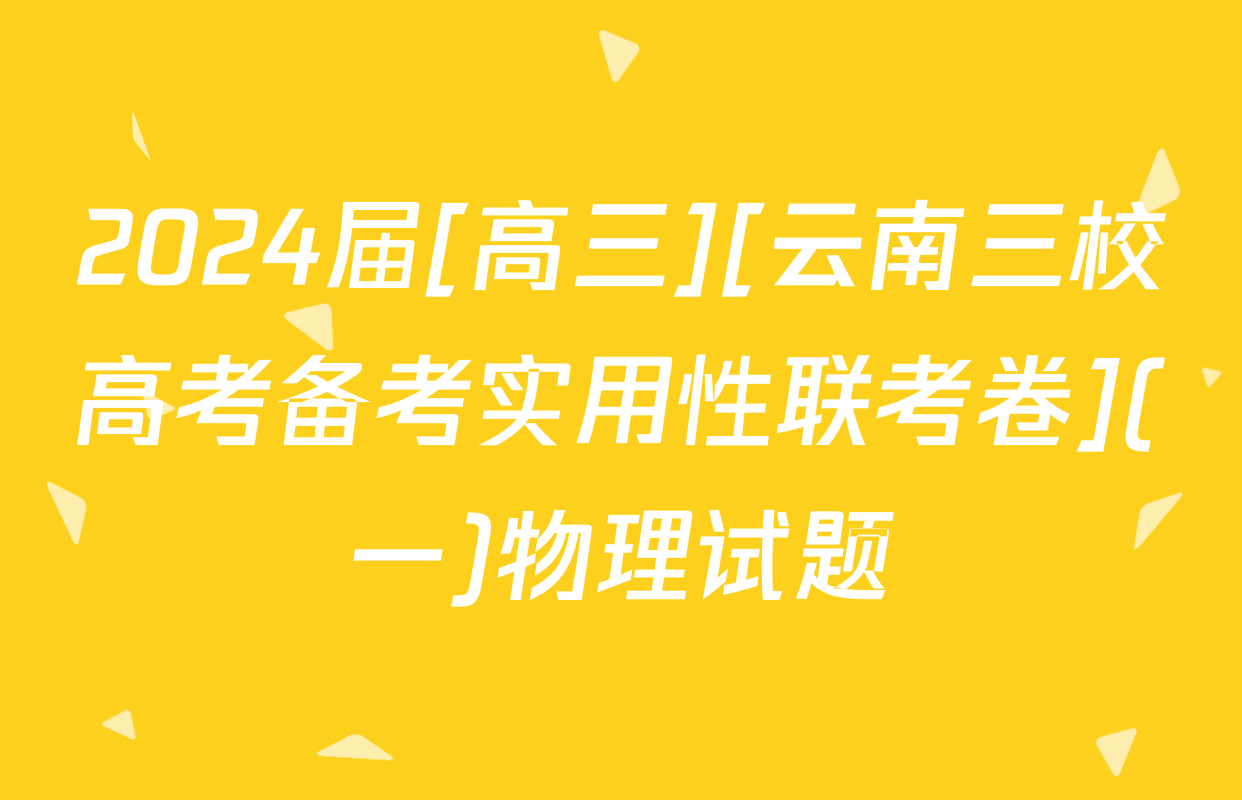 2024届[高三][云南三校高考备考实用性联考卷](一)物理试题