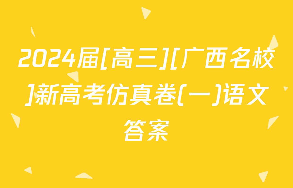 2024届[高三][广西名校]新高考仿真卷(一)语文答案