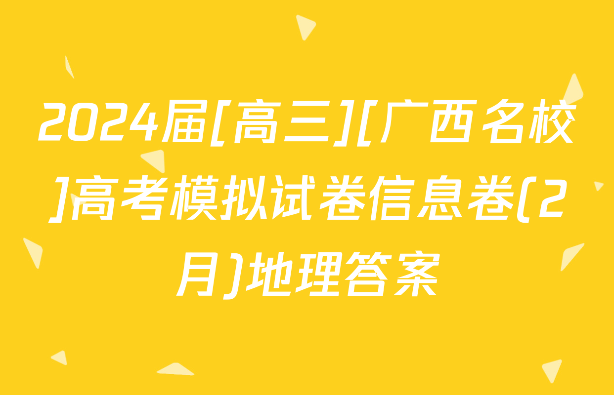 2024届[高三][广西名校]高考模拟试卷信息卷(2月)地理答案