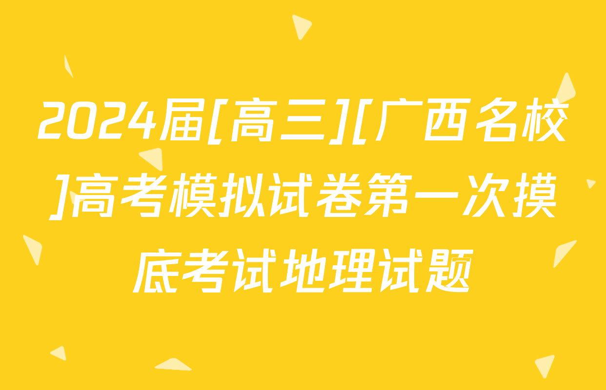 2024届[高三][广西名校]高考模拟试卷第一次摸底考试地理试题