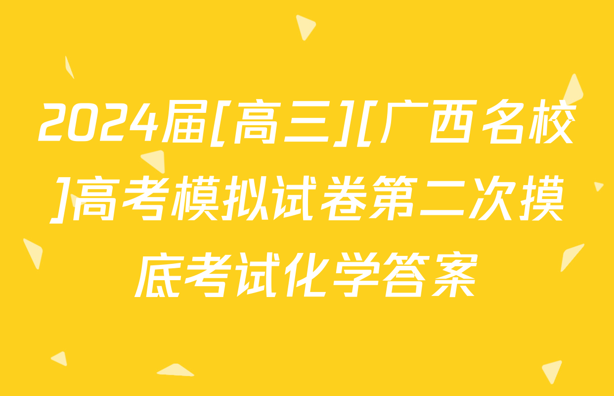 2024届[高三][广西名校]高考模拟试卷第二次摸底考试化学答案