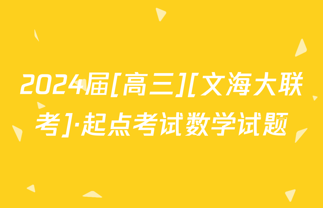 2024届[高三][文海大联考]·起点考试数学试题