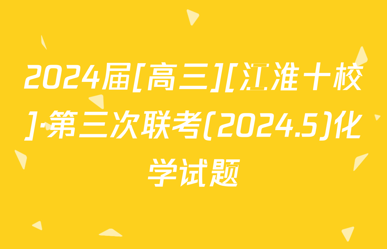 2024届[高三][江淮十校]·第三次联考(2024.5)化学试题