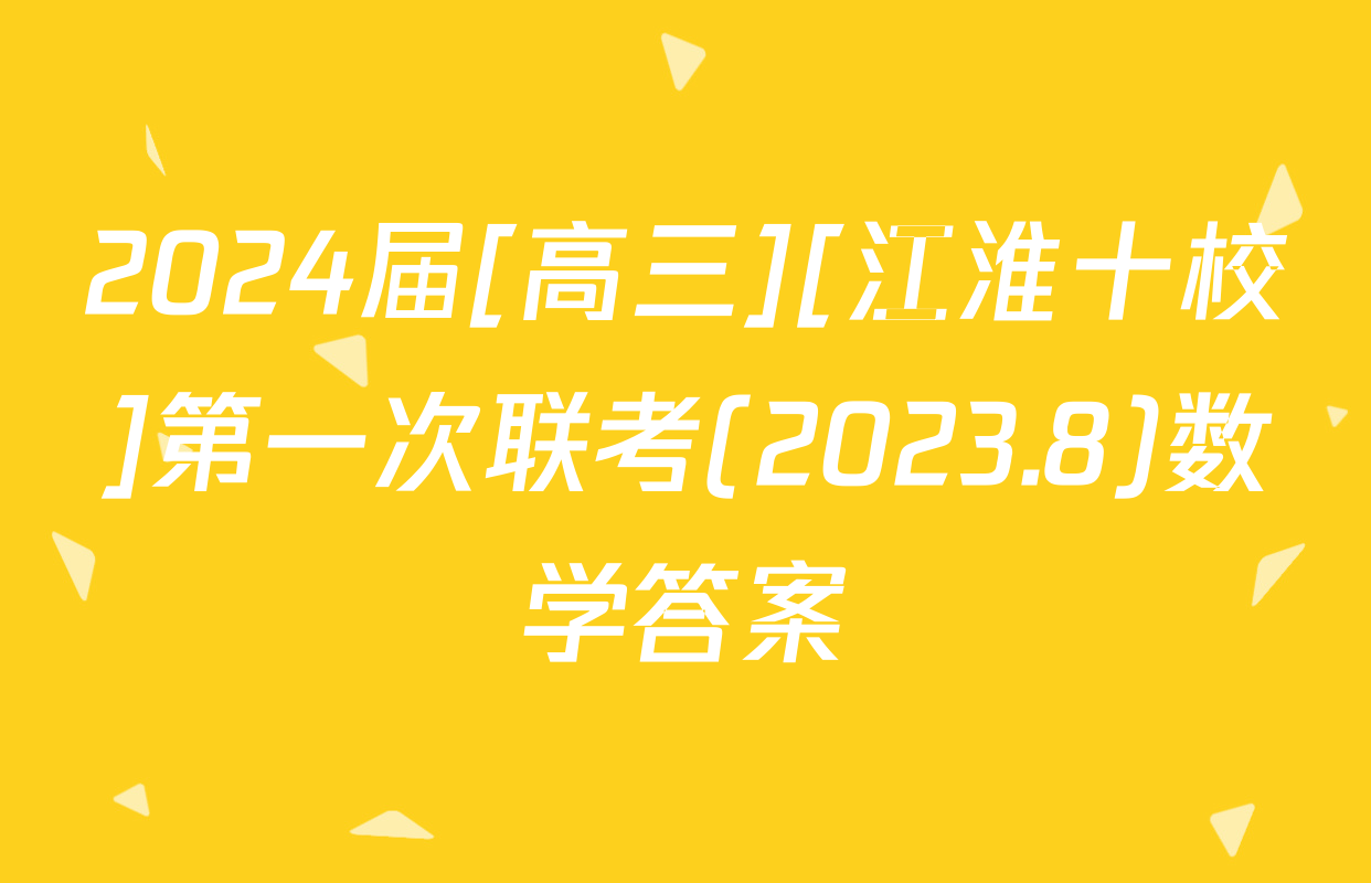 2024届[高三][江淮十校]第一次联考(2023.8)数学答案