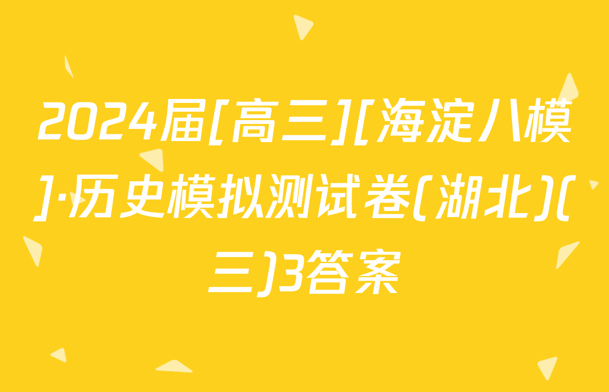 2024届[高三][海淀八模]·历史模拟测试卷(湖北)(三)3答案