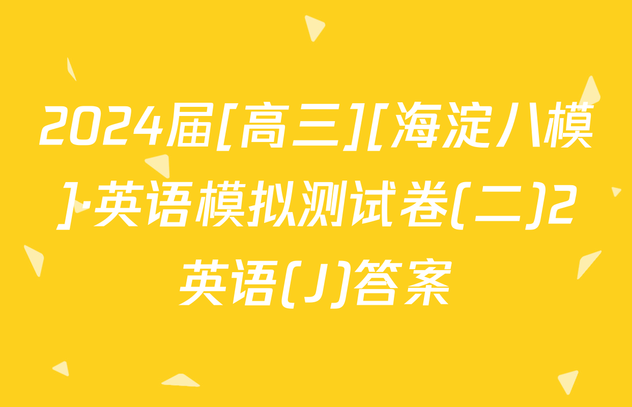 2024届[高三][海淀八模]·英语模拟测试卷(二)2英语(J)答案