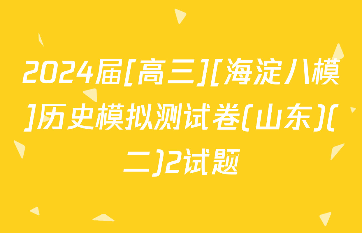 2024届[高三][海淀八模]历史模拟测试卷(山东)(二)2试题