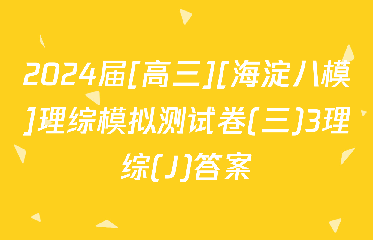 2024届[高三][海淀八模]理综模拟测试卷(三)3理综(J)答案
