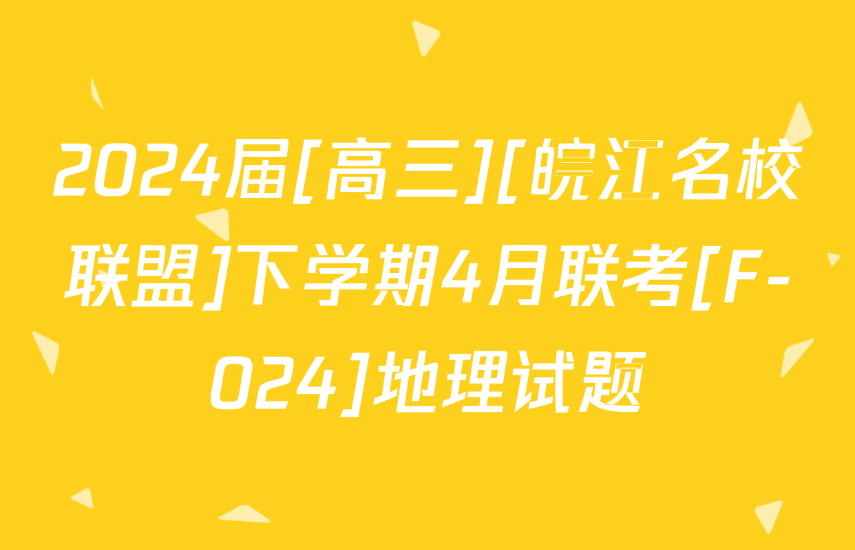 2024届[高三][皖江名校联盟]下学期4月联考[F-024]地理试题