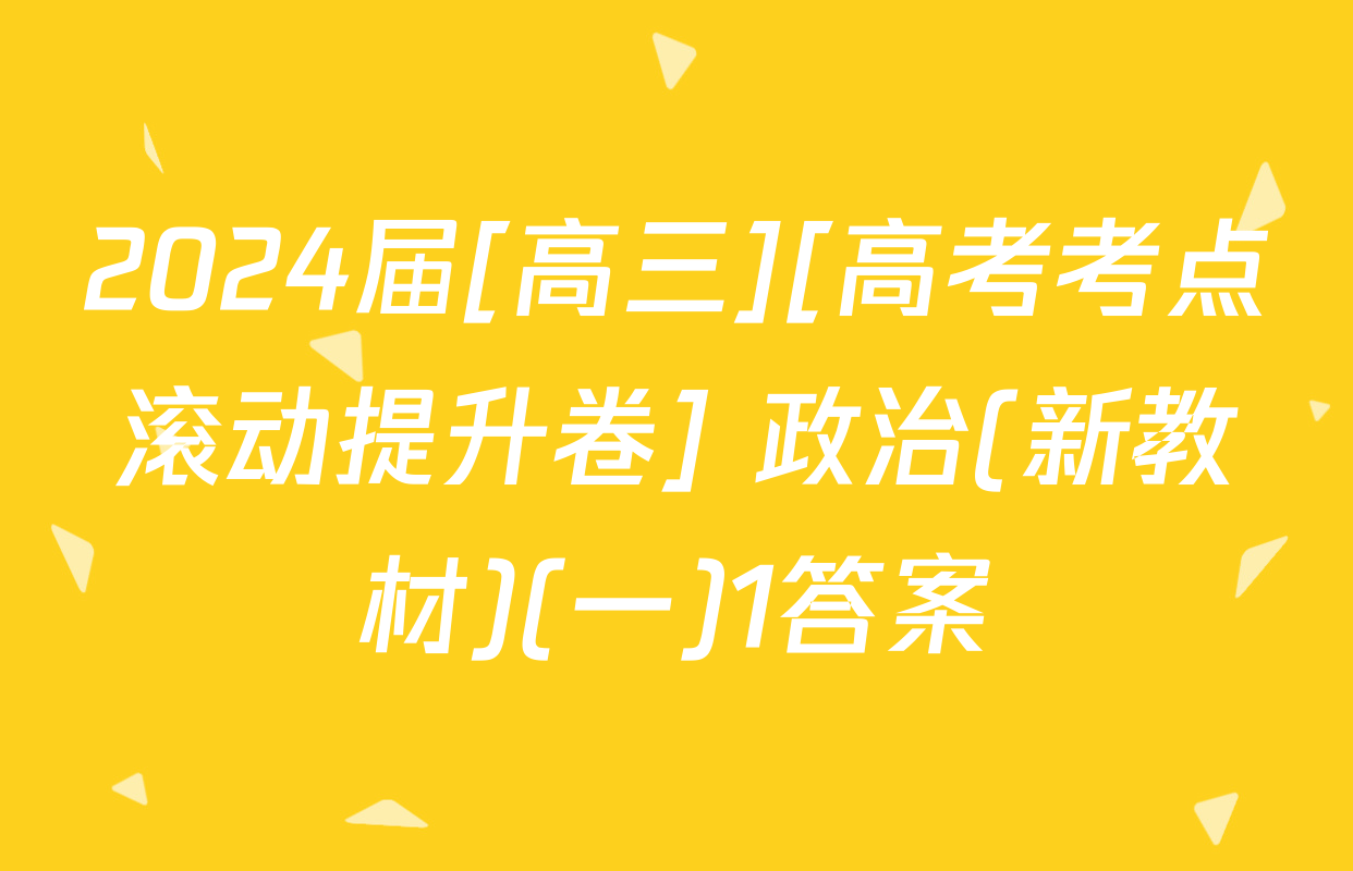 2024届[高三][高考考点滚动提升卷] 政治(新教材)(一)1答案