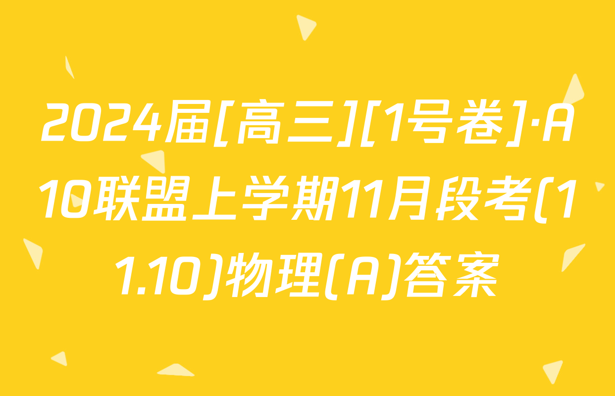2024届[高三][1号卷]·A10联盟上学期11月段考(11.10)物理(A)答案