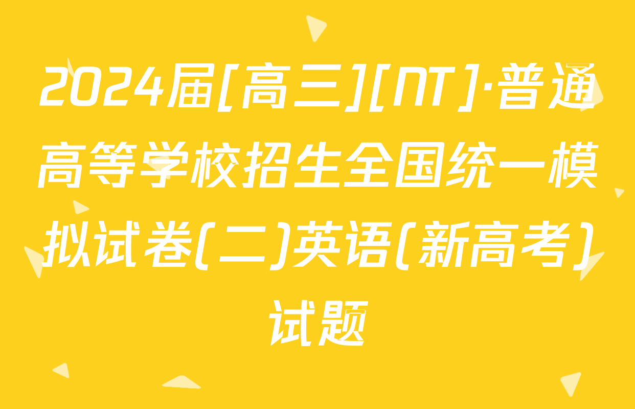 2024届[高三][NT]·普通高等学校招生全国统一模拟试卷(二)英语(新高考)试题