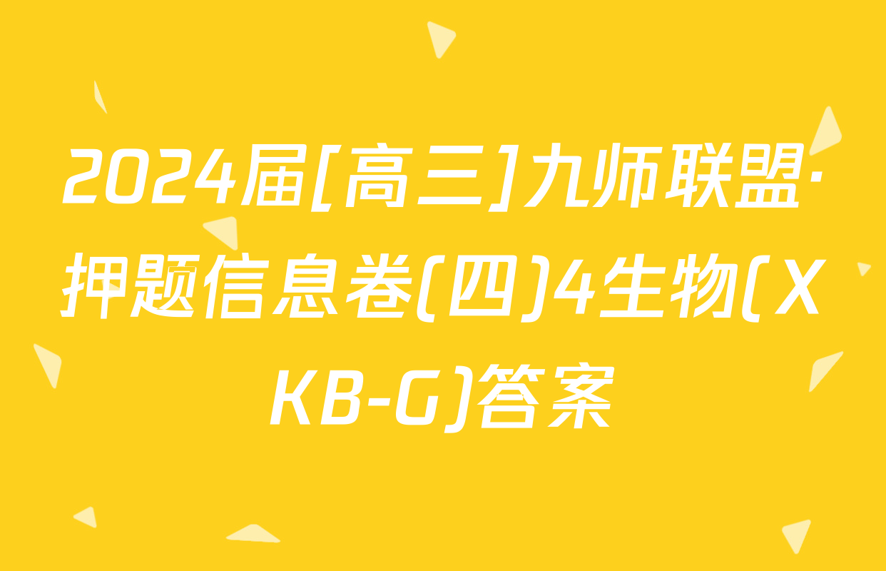 2024届[高三]九师联盟·押题信息卷(四)4生物(XKB-G)答案