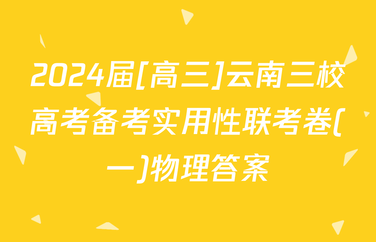 2024届[高三]云南三校高考备考实用性联考卷(一)物理答案