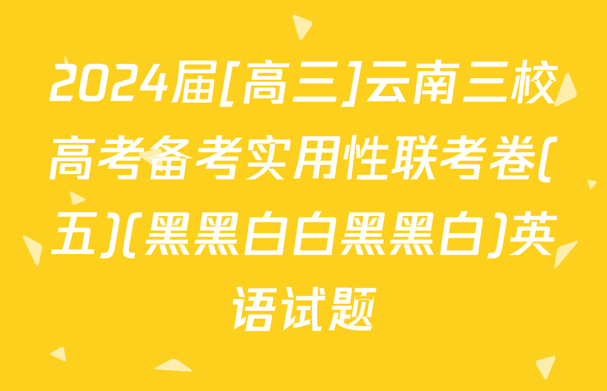 2024届[高三]云南三校高考备考实用性联考卷(五)(黑黑白白黑黑白)英语试题
