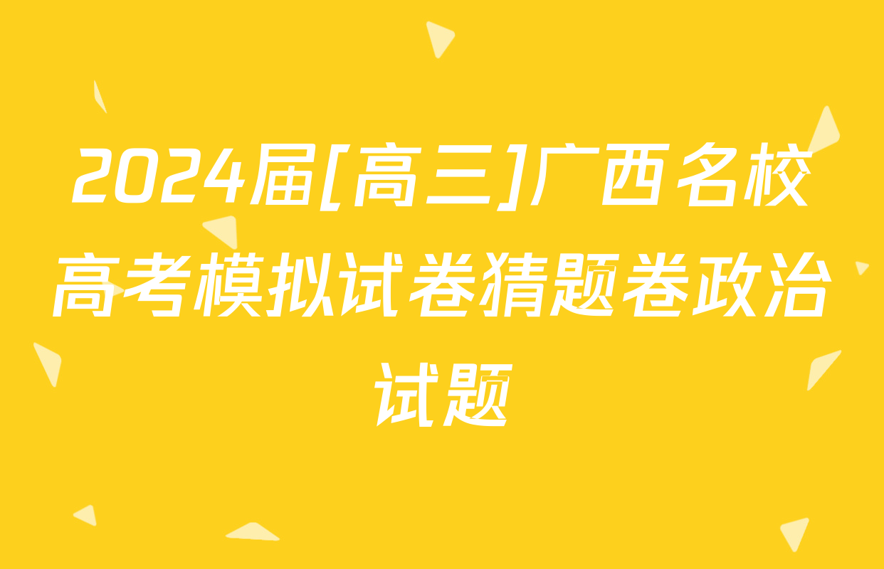 2024届[高三]广西名校高考模拟试卷猜题卷政治试题