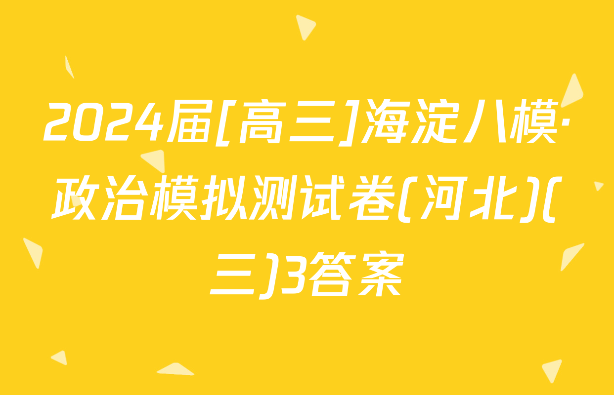 2024届[高三]海淀八模·政治模拟测试卷(河北)(三)3答案