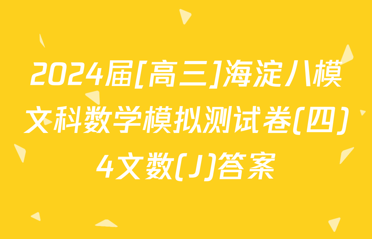 2024届[高三]海淀八模文科数学模拟测试卷(四)4文数(J)答案