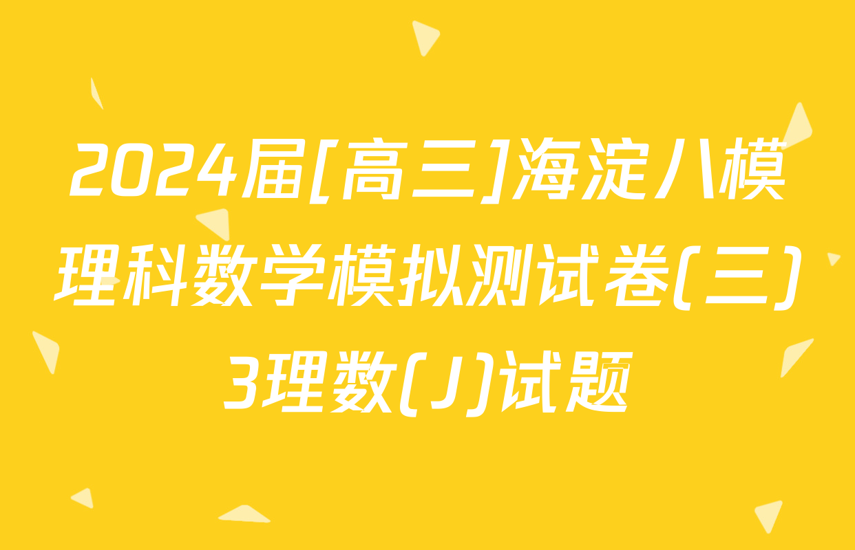 2024届[高三]海淀八模理科数学模拟测试卷(三)3理数(J)试题