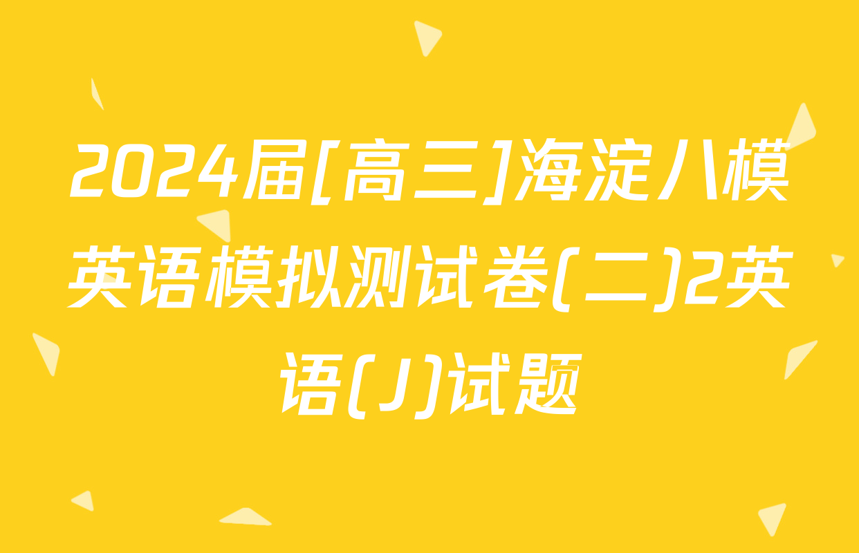 2024届[高三]海淀八模英语模拟测试卷(二)2英语(J)试题