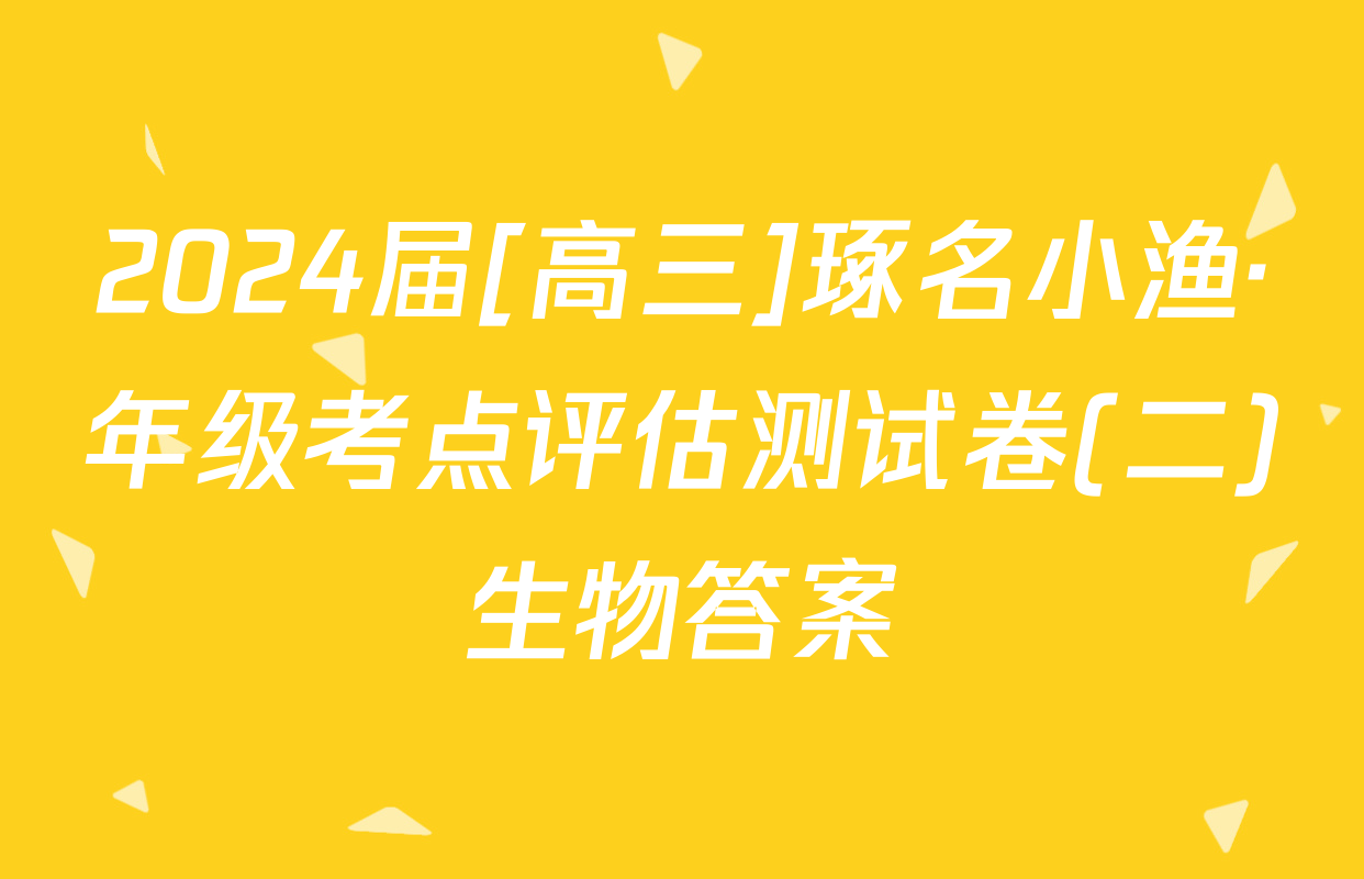2024届[高三]琢名小渔·年级考点评估测试卷(二)生物答案