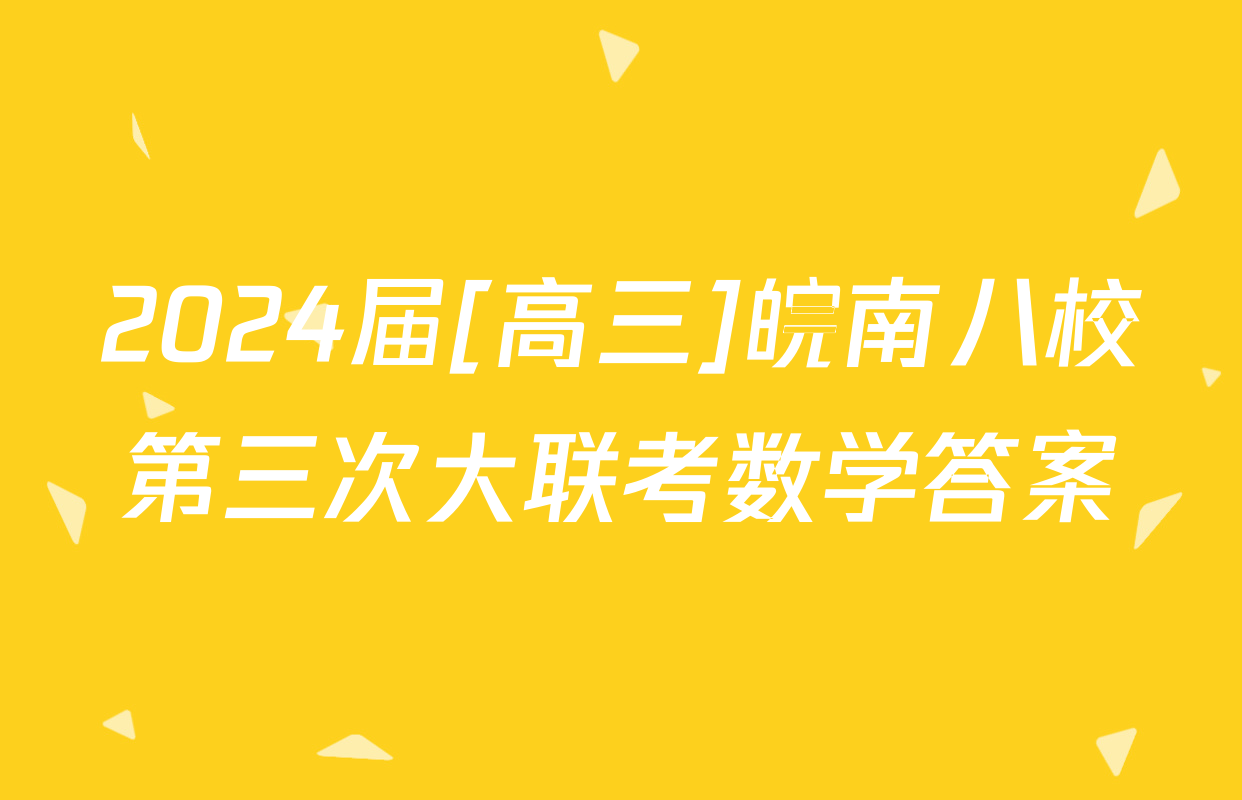 2024届[高三]皖南八校第三次大联考数学答案