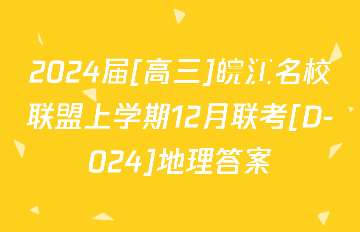 2024届[高三]皖江名校联盟上学期12月联考[D-024]地理答案