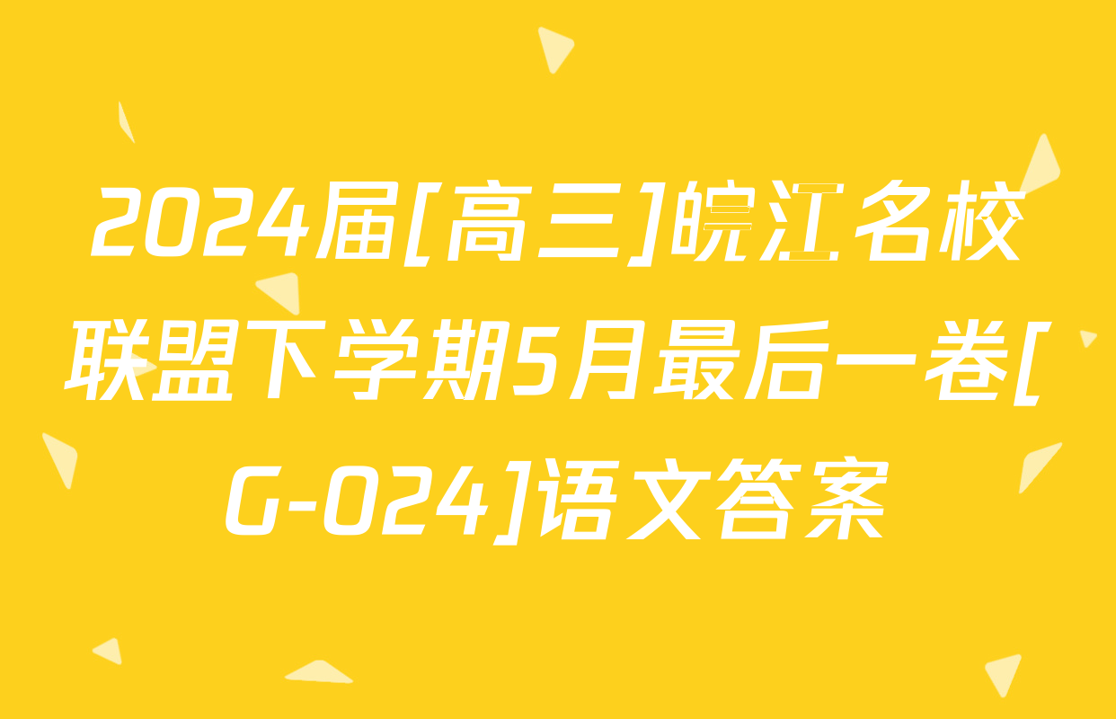 2024届[高三]皖江名校联盟下学期5月最后一卷[G-024]语文答案