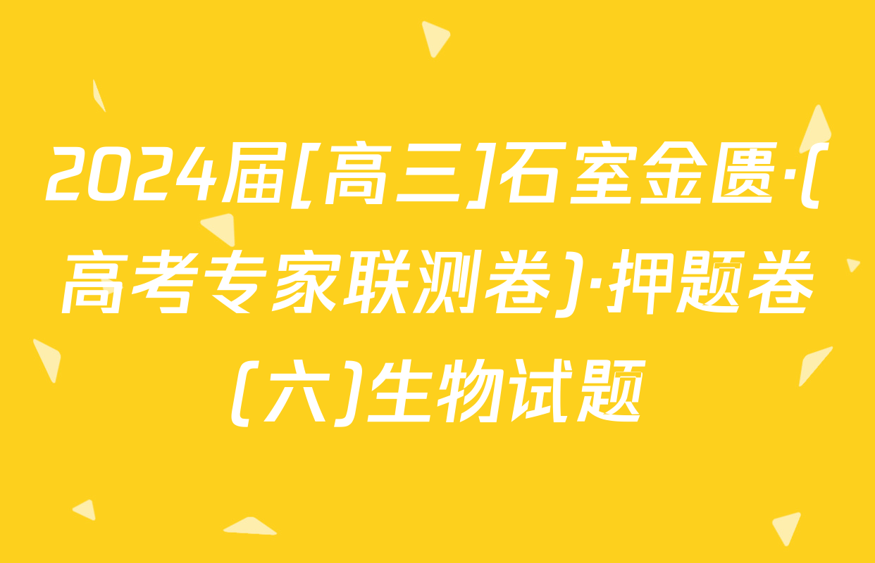 2024届[高三]石室金匮·(高考专家联测卷)·押题卷(六)生物试题