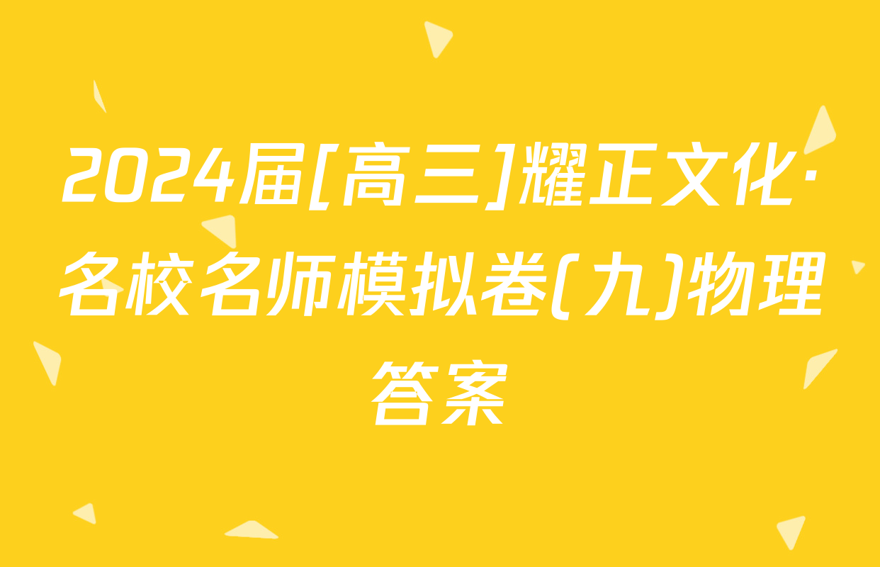 2024届[高三]耀正文化·名校名师模拟卷(九)物理答案