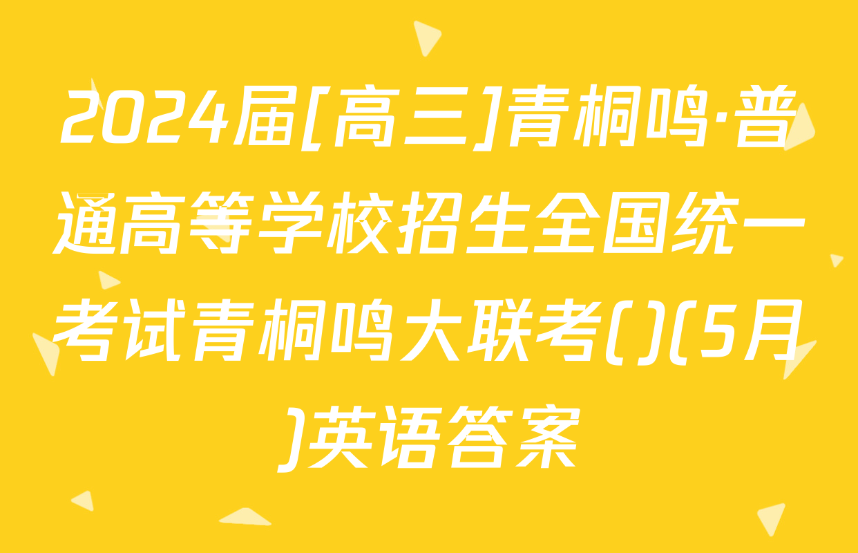 2024届[高三]青桐鸣·普通高等学校招生全国统一考试青桐鸣大联考()(5月)英语答案