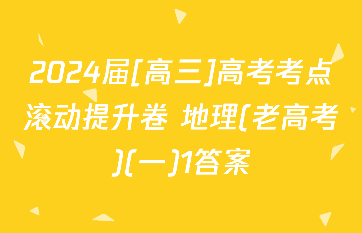 2024届[高三]高考考点滚动提升卷 地理(老高考)(一)1答案