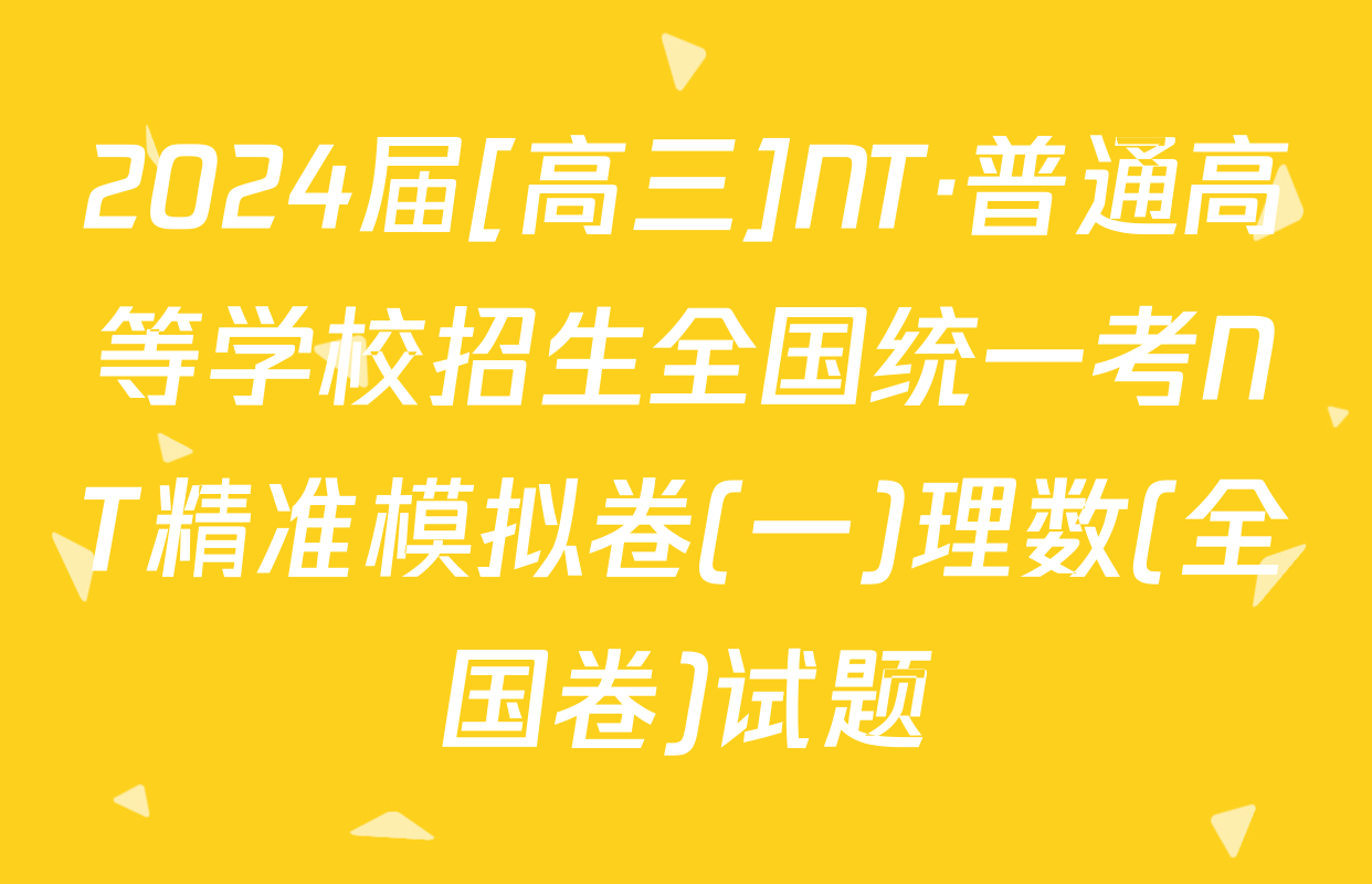 2024届[高三]NT·普通高等学校招生全国统一考NT精准模拟卷(一)理数(全国卷)试题