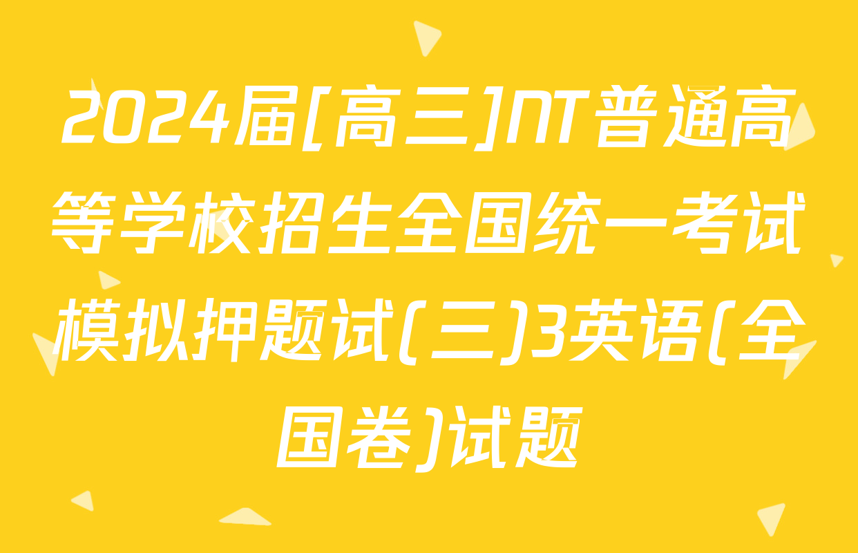 2024届[高三]NT普通高等学校招生全国统一考试模拟押题试(三)3英语(全国卷)试题