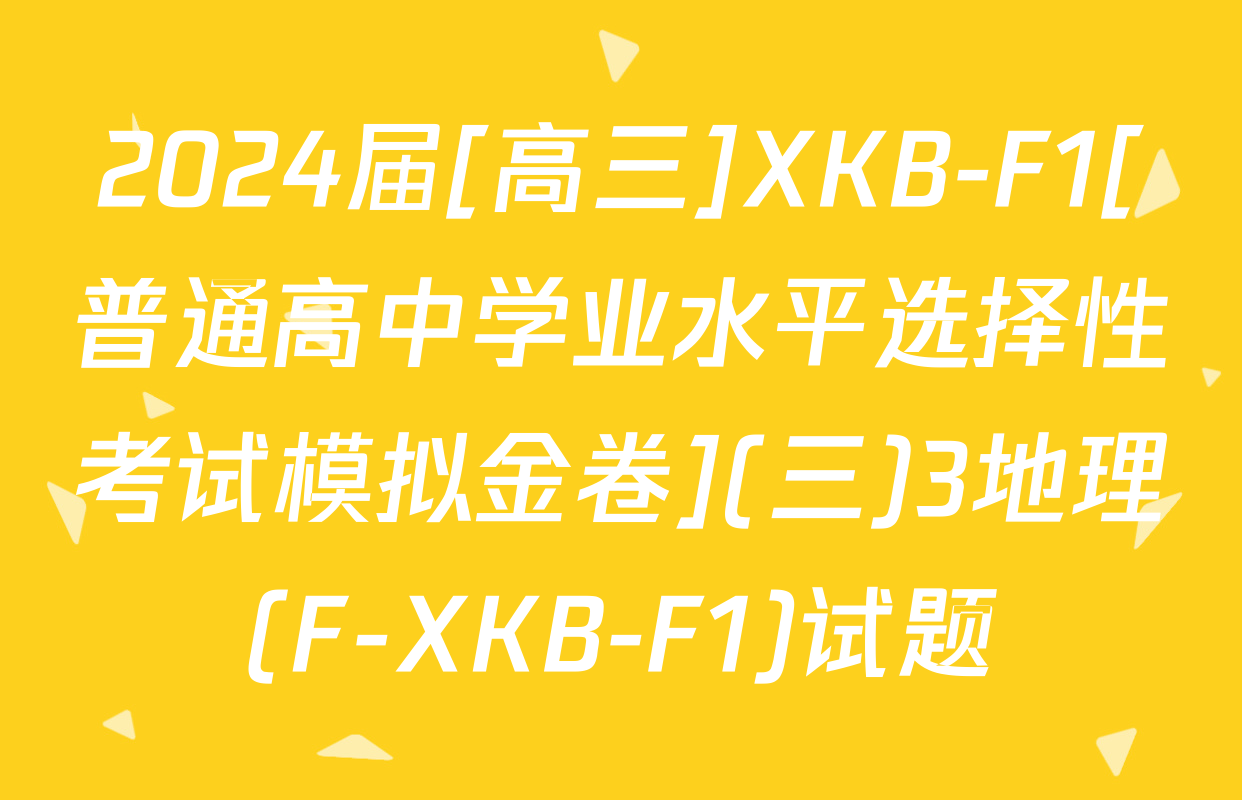 2024届[高三]XKB-F1[普通高中学业水平选择性考试模拟金卷](三)3地理(F-XKB-F1)试题