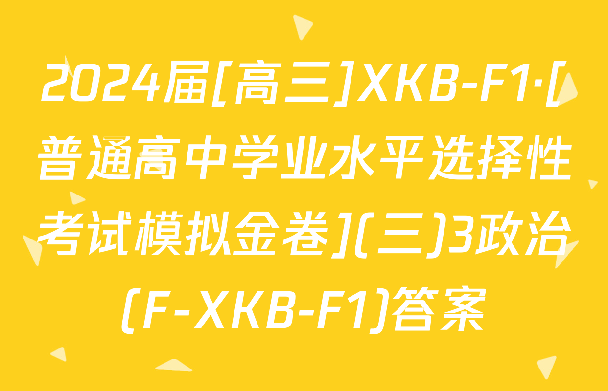 2024届[高三]XKB-F1·[普通高中学业水平选择性考试模拟金卷](三)3政治(F-XKB-F1)答案