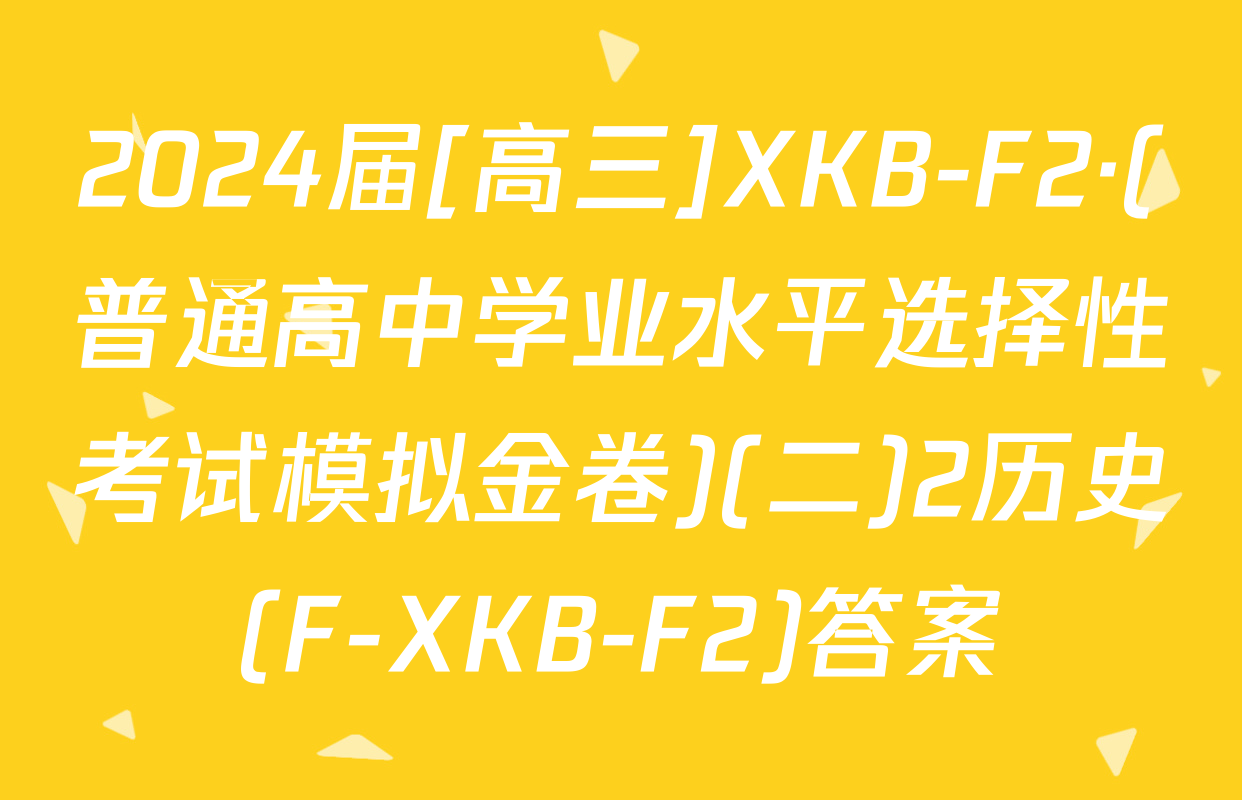 2024届[高三]XKB-F2·(普通高中学业水平选择性考试模拟金卷)(二)2历史(F-XKB-F2)答案