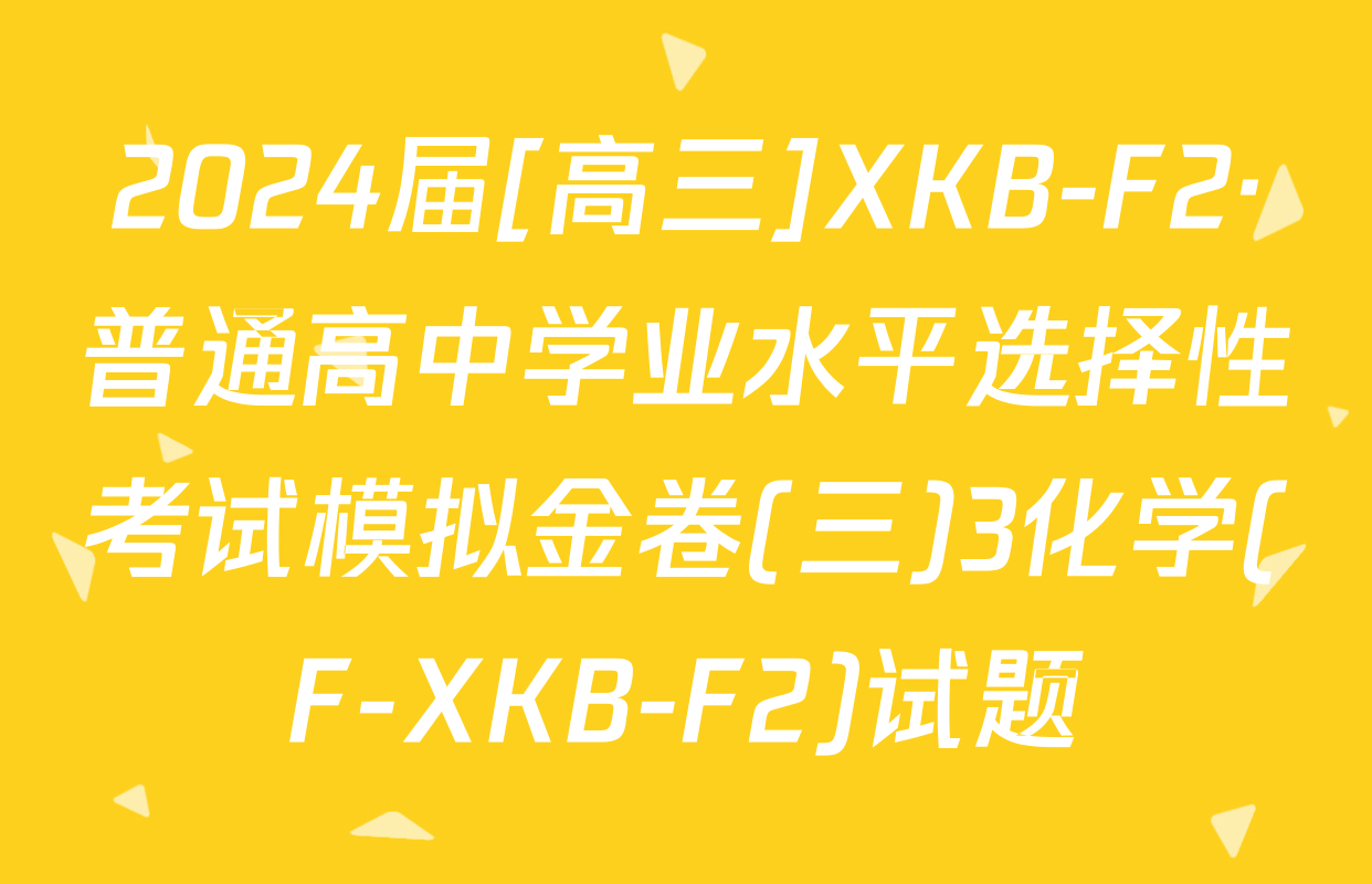 2024届[高三]XKB-F2·普通高中学业水平选择性考试模拟金卷(三)3化学(F-XKB-F2)试题