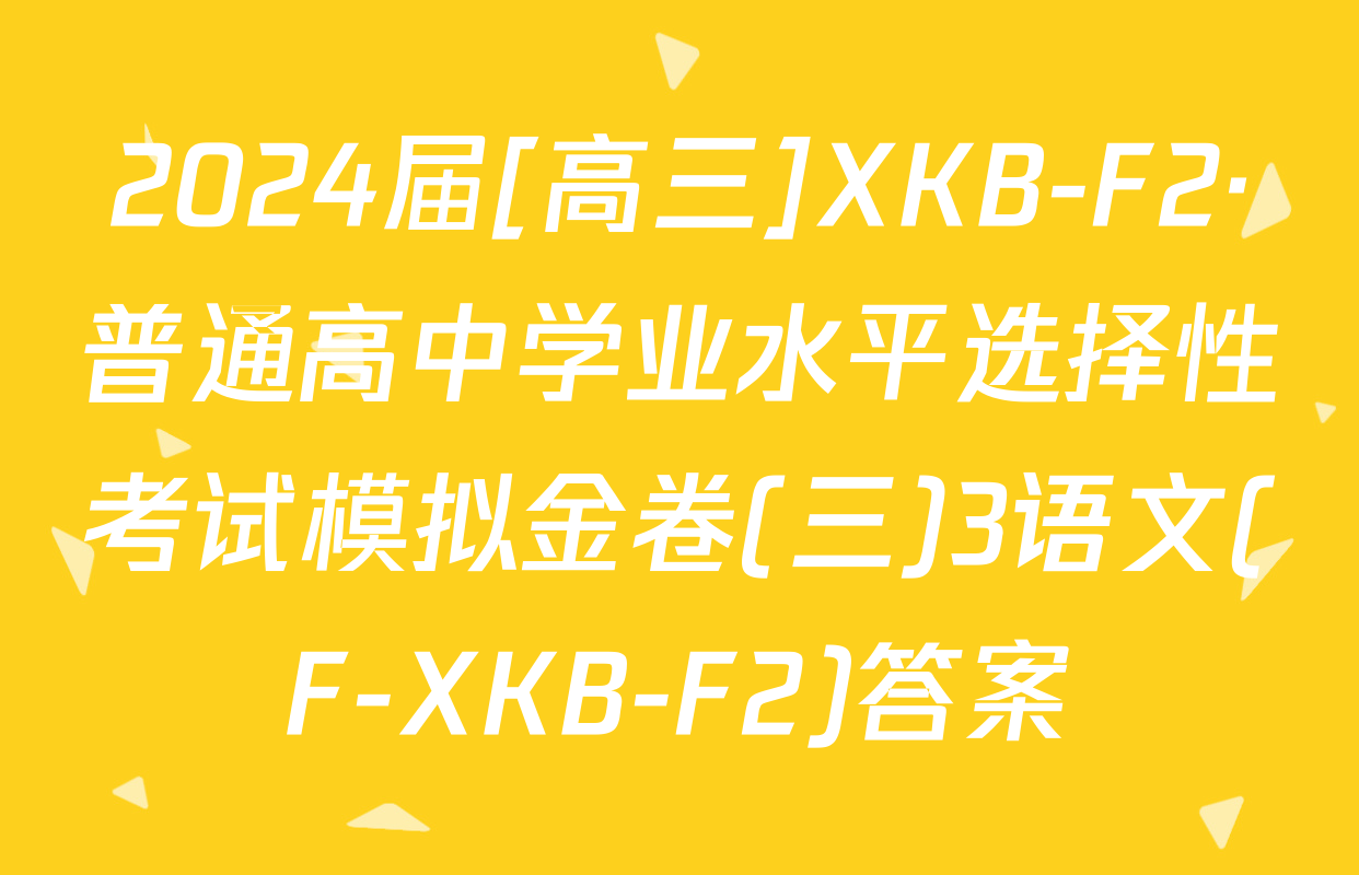 2024届[高三]XKB-F2·普通高中学业水平选择性考试模拟金卷(三)3语文(F-XKB-F2)答案