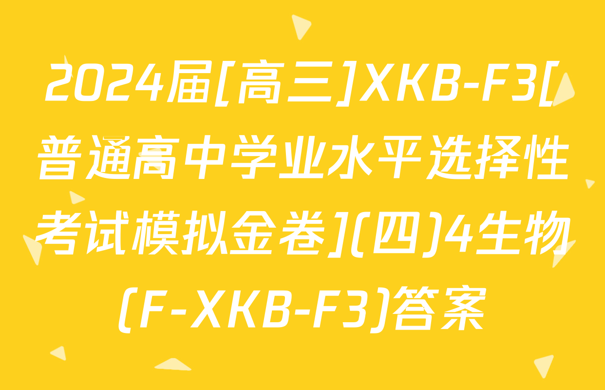 2024届[高三]XKB-F3[普通高中学业水平选择性考试模拟金卷](四)4生物(F-XKB-F3)答案
