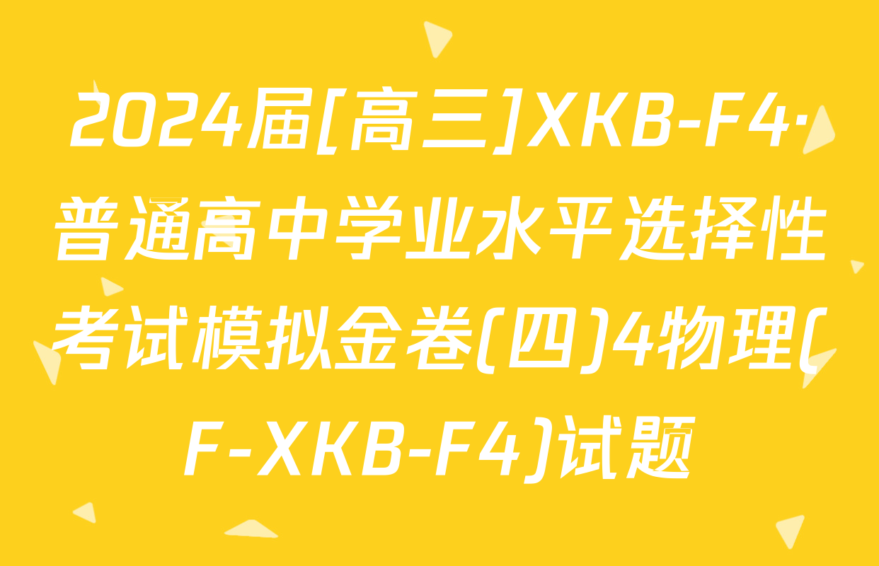 2024届[高三]XKB-F4·普通高中学业水平选择性考试模拟金卷(四)4物理(F-XKB-F4)试题