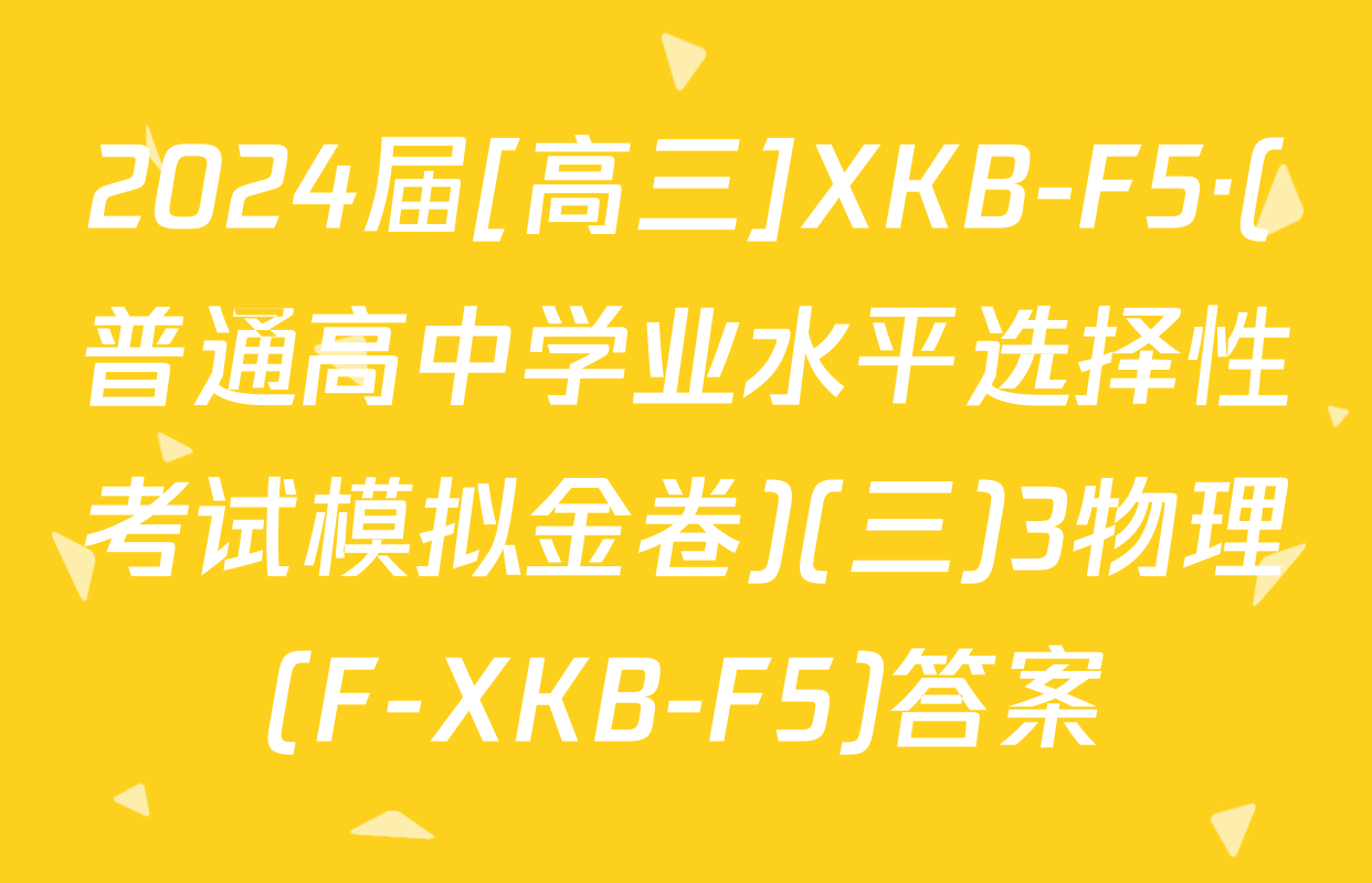2024届[高三]XKB-F5·(普通高中学业水平选择性考试模拟金卷)(三)3物理(F-XKB-F5)答案
