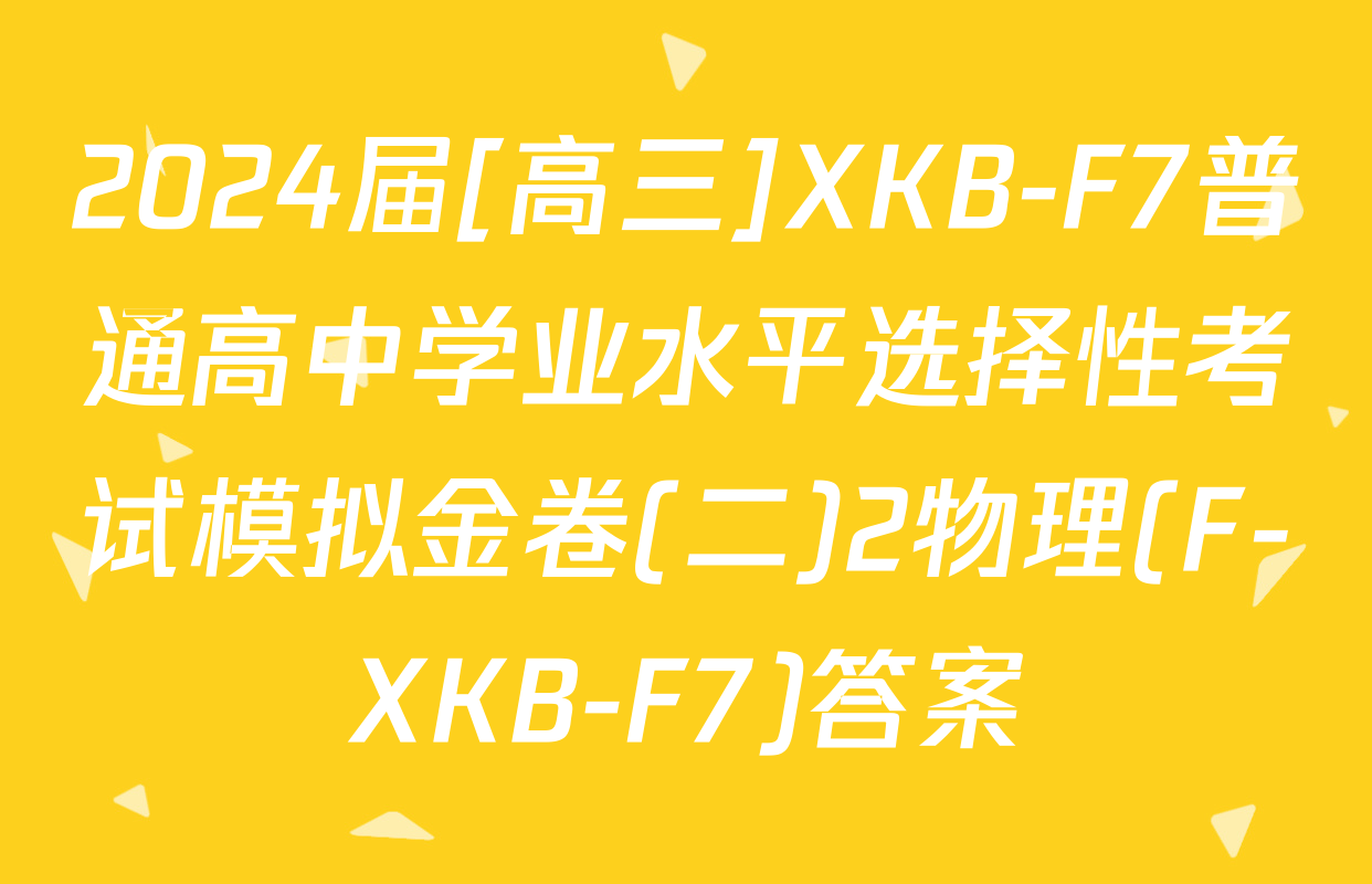 2024届[高三]XKB-F7普通高中学业水平选择性考试模拟金卷(二)2物理(F-XKB-F7)答案
