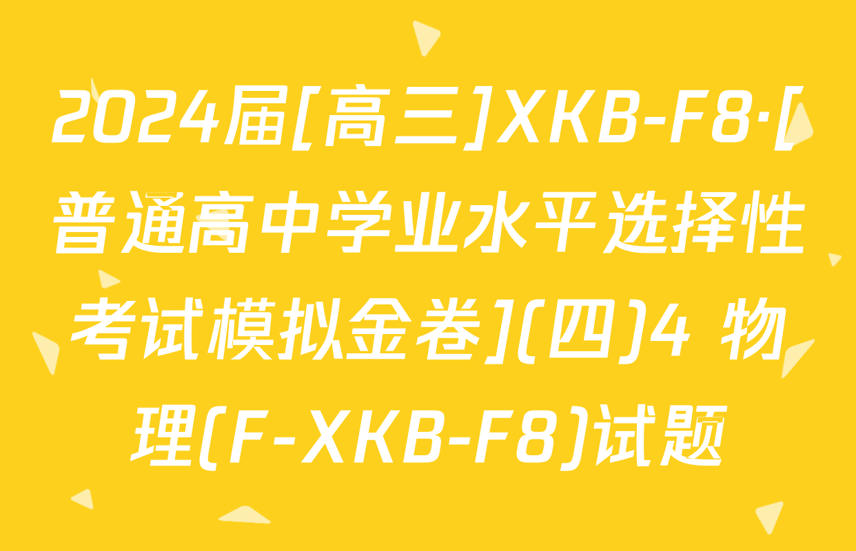 2024届[高三]XKB-F8·[普通高中学业水平选择性考试模拟金卷](四)4 物理(F-XKB-F8)试题