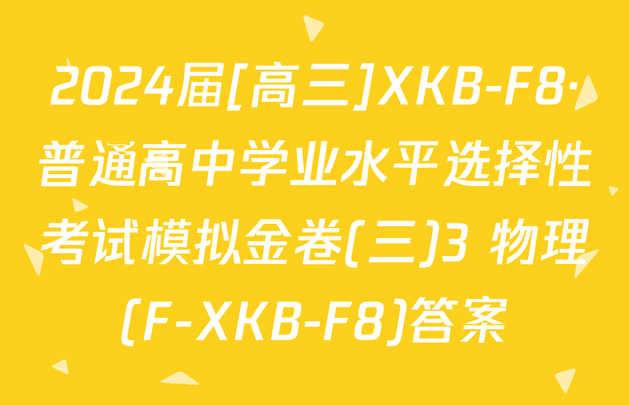 2024届[高三]XKB-F8·普通高中学业水平选择性考试模拟金卷(三)3 物理(F-XKB-F8)答案