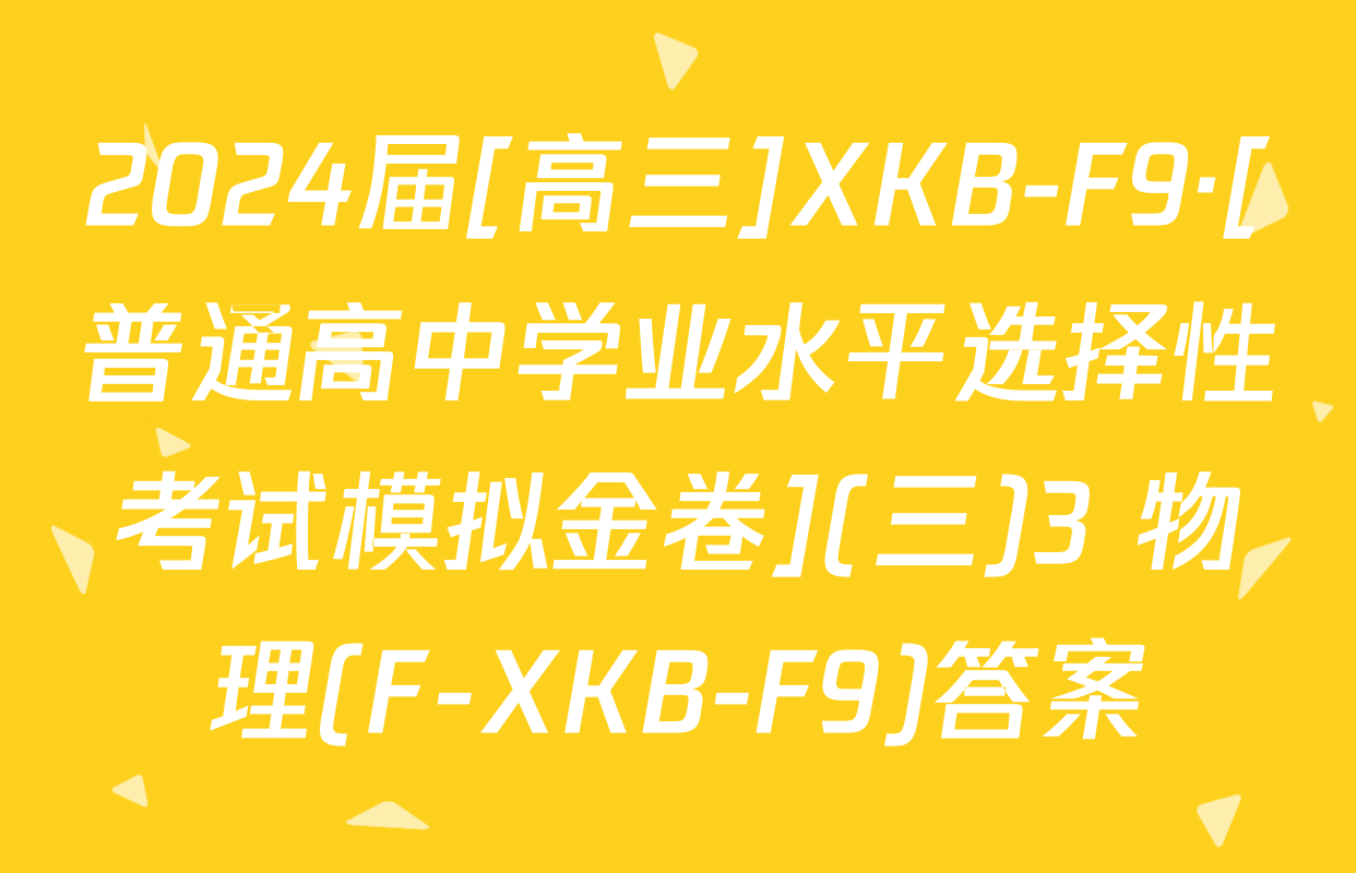 2024届[高三]XKB-F9·[普通高中学业水平选择性考试模拟金卷](三)3 物理(F-XKB-F9)答案